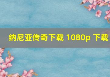 纳尼亚传奇下载 1080p 下载